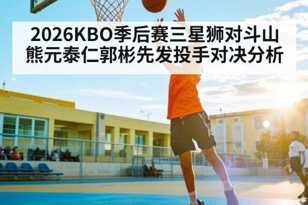 2026KBO季后赛三星狮对斗山熊元泰仁郭彬先发投手对决分析